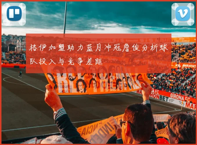 格伊加盟助力蓝月冲冠詹俊分析球队投入与竞争差距