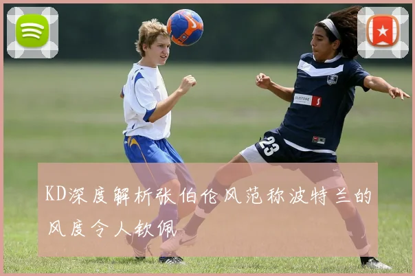KD深度解析张伯伦风范称波特兰的风度令人钦佩