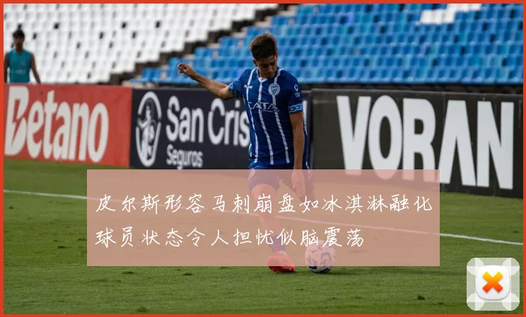 皮尔斯形容马刺崩盘如冰淇淋融化球员状态令人担忧似脑震荡