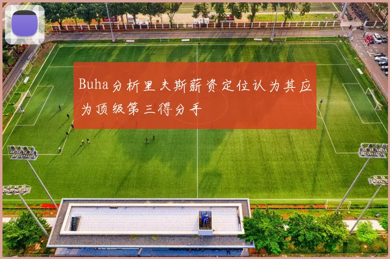 Buha分析里夫斯薪资定位认为其应为顶级第三得分手