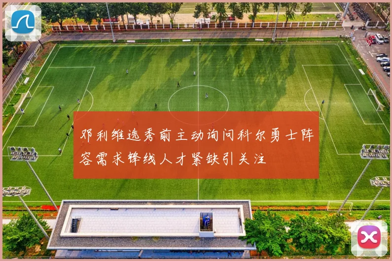 邓利维选秀前主动询问科尔勇士阵容需求锋线人才紧缺引关注