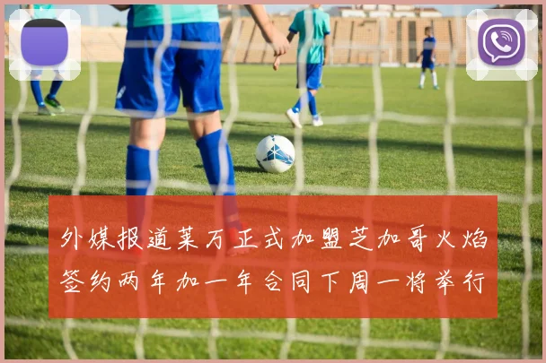 外媒报道莱万正式加盟芝加哥火焰签约两年加一年合同下周一将举行亮相仪式