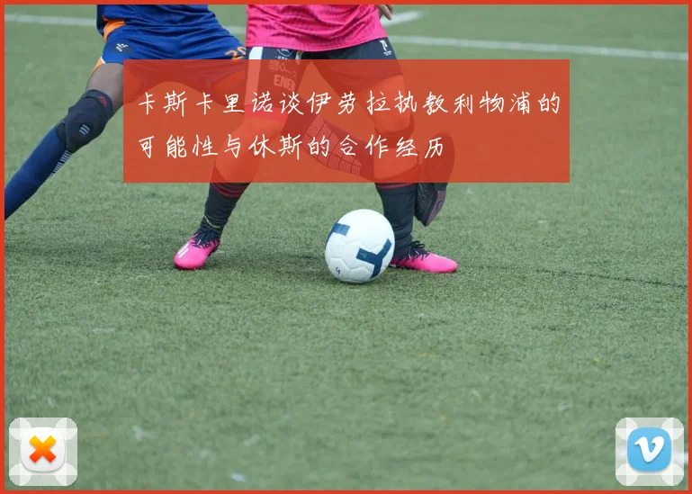 卡斯卡里诺谈伊劳拉执教利物浦的可能性与休斯的合作经历
