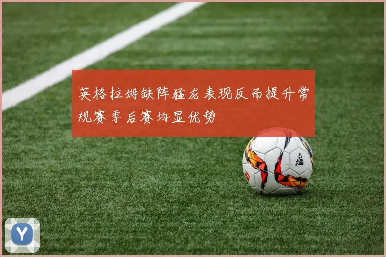 英格拉姆缺阵猛龙表现反而提升常规赛季后赛均显优势