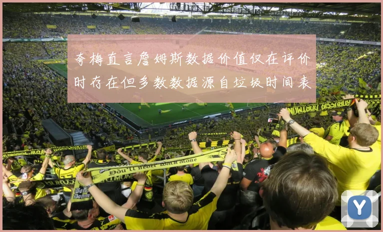 夸梅直言詹姆斯数据价值仅在评价时存在但多数数据源自垃圾时间表现