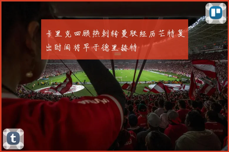 卡里克回顾热刺转曼联经历芒特复出时间将早于德里赫特