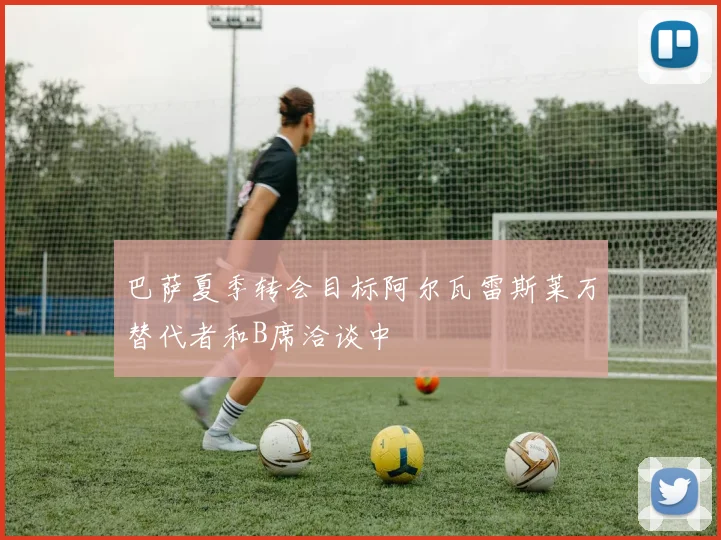 巴萨夏季转会目标阿尔瓦雷斯莱万替代者和B席洽谈中