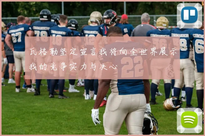 瓦格勒坚定宣言我将向全世界展示我的竞争实力与决心