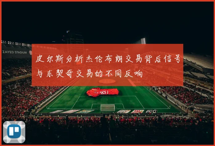 皮尔斯分析杰伦布朗交易背后信号与东契奇交易的不同反响